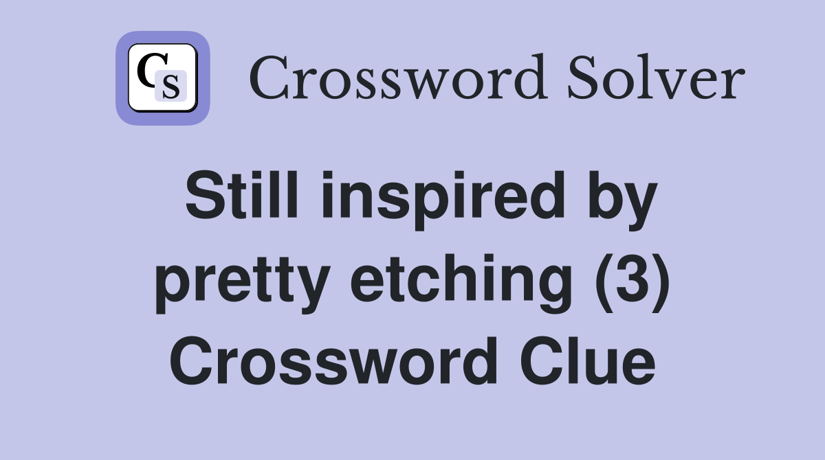 Still inspired by pretty etching (3) Crossword Clue