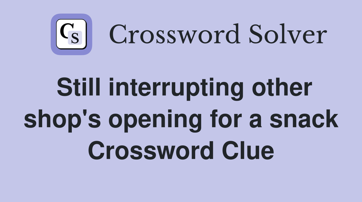 Still interrupting other shop's opening for a snack Crossword Clue