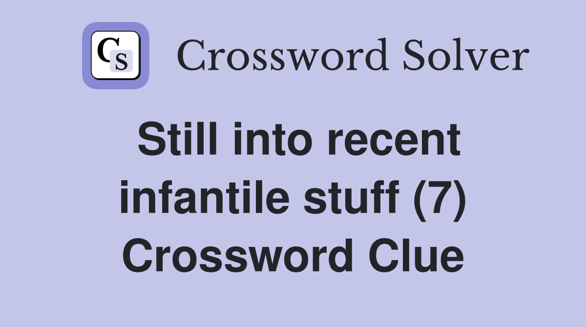 Still into recent infantile stuff (7) Crossword Clue
