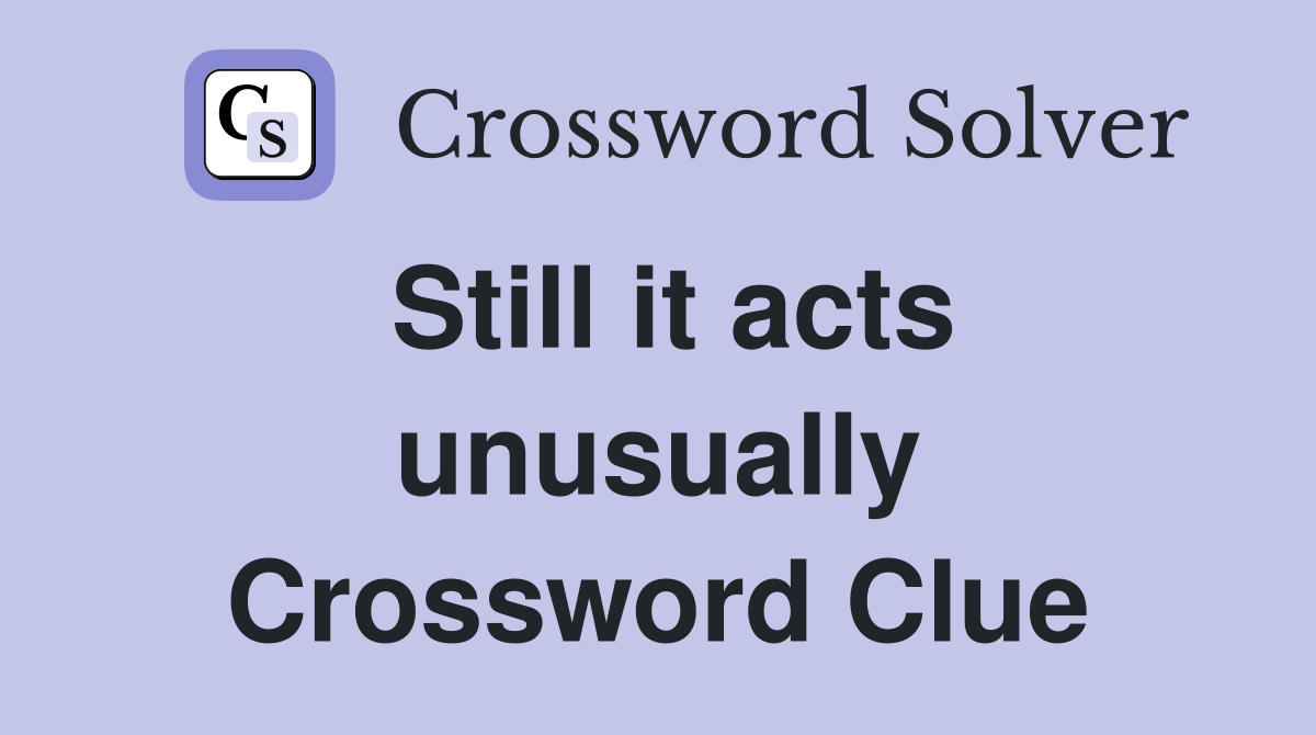 Still it acts unusually Crossword Clue