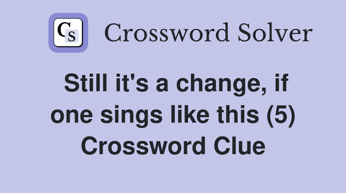 Still it's a change, if one sings like this (5) Crossword Clue