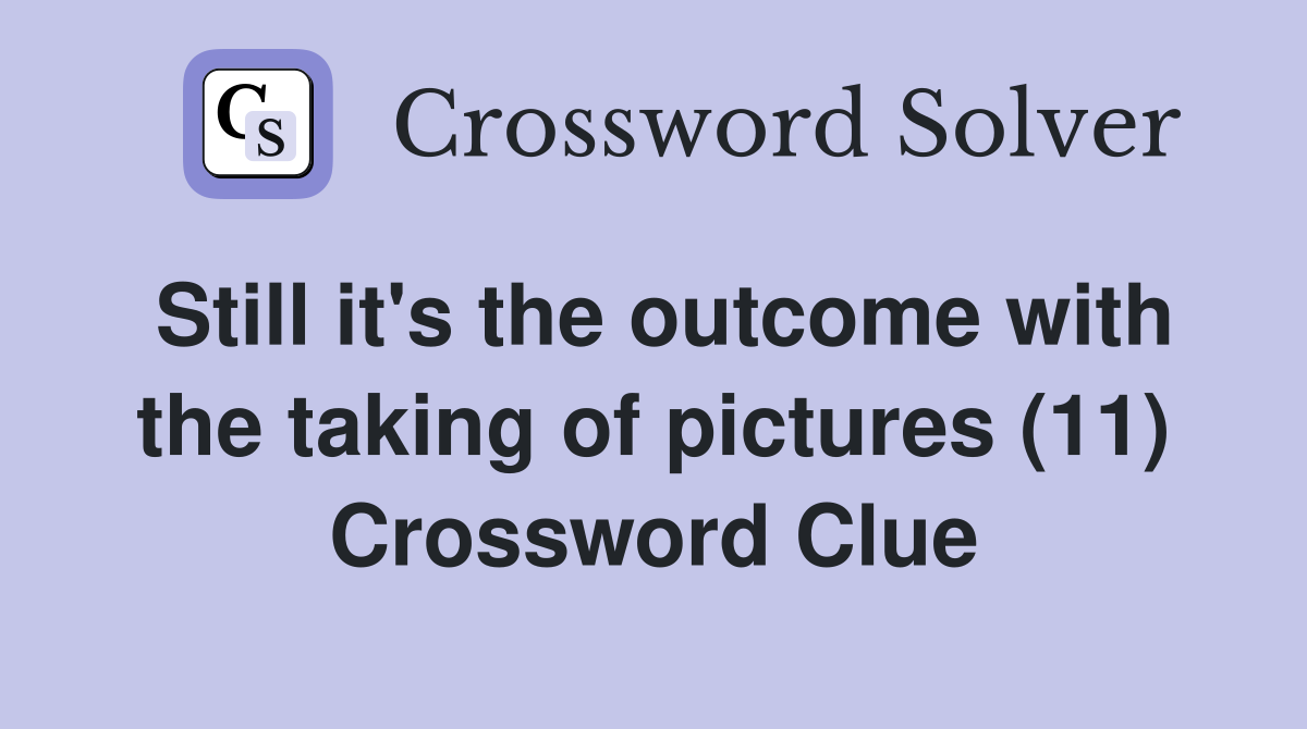 Still it's the outcome with the taking of pictures (11) Crossword Clue