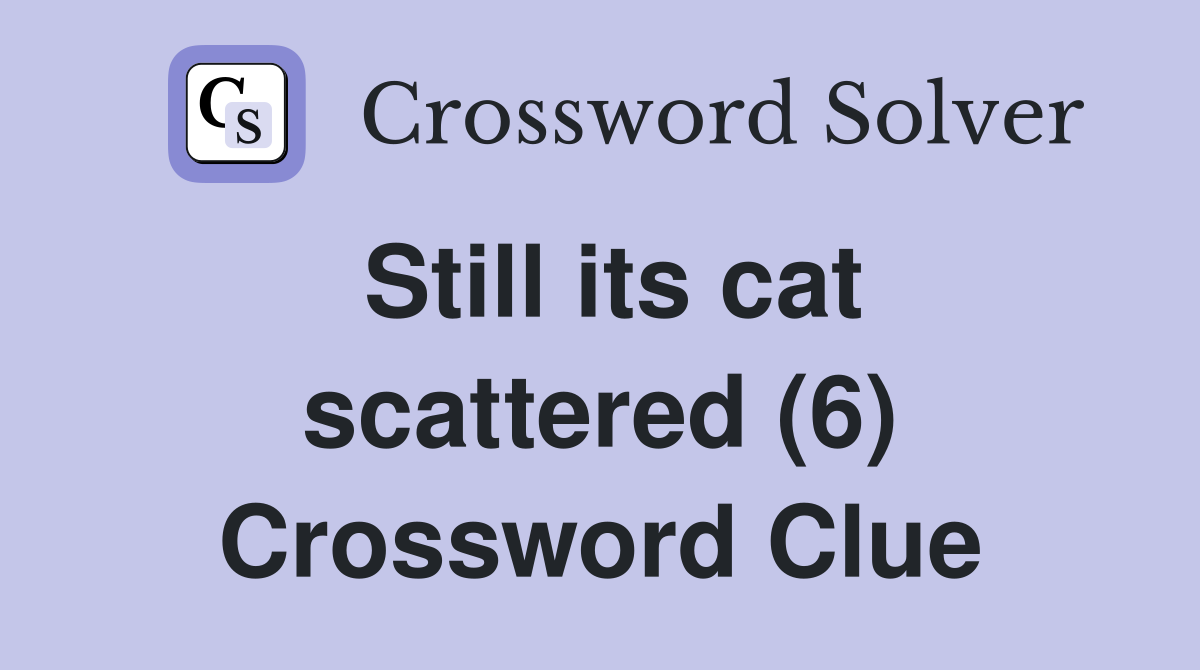 Still its cat scattered (6) Crossword Clue