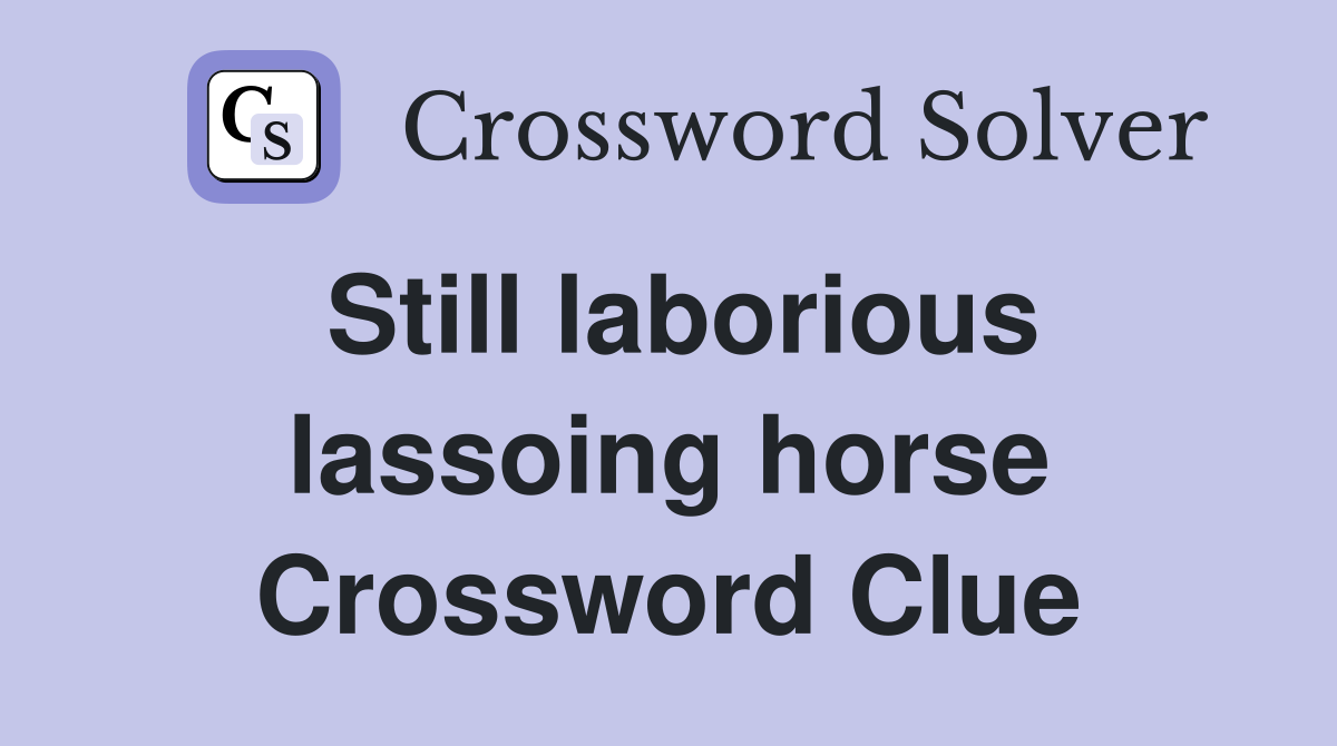Still laborious lassoing horse Crossword Clue