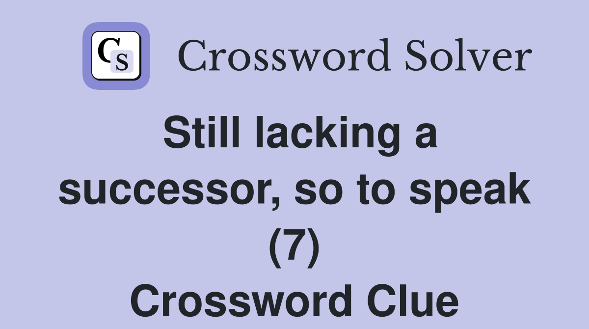 Still lacking a successor, so to speak (7) Crossword Clue