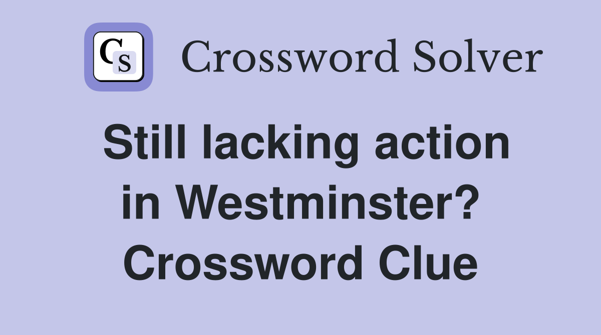 Still lacking action in Westminster? Crossword Clue