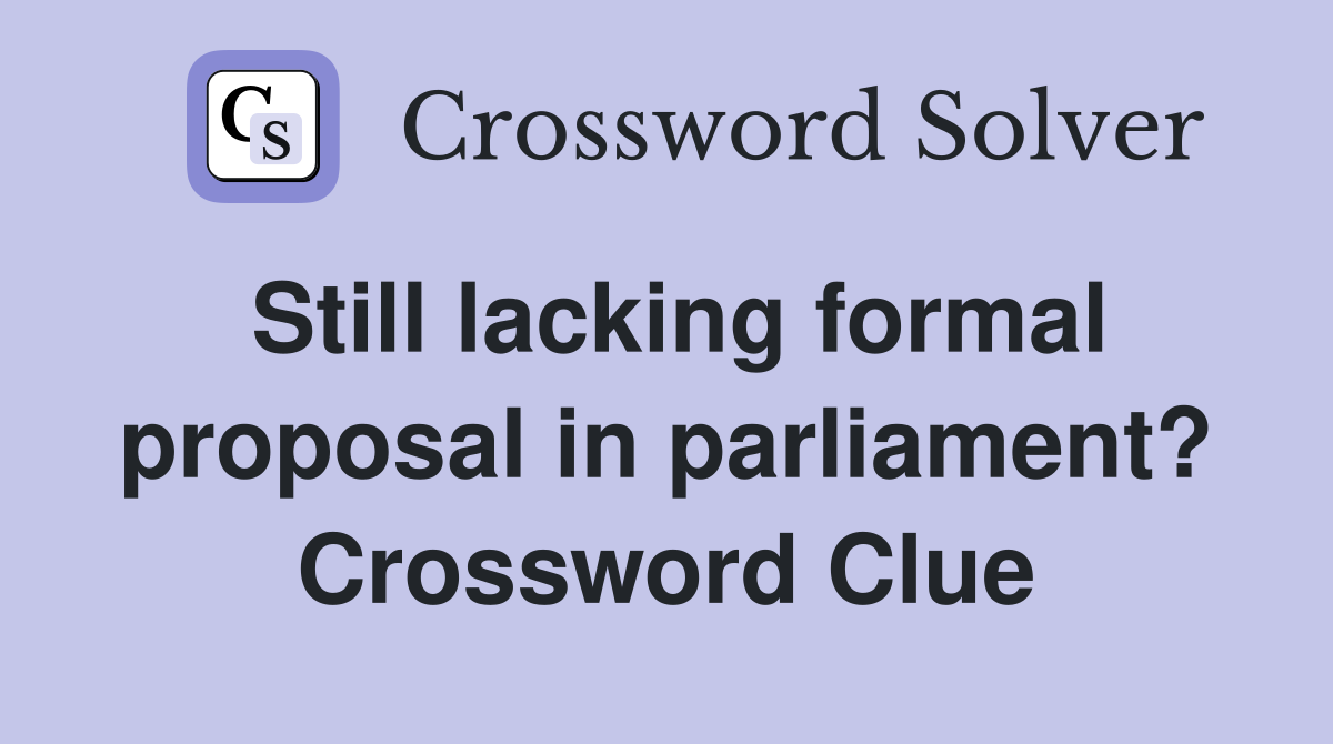 Still lacking formal proposal in parliament? Crossword Clue