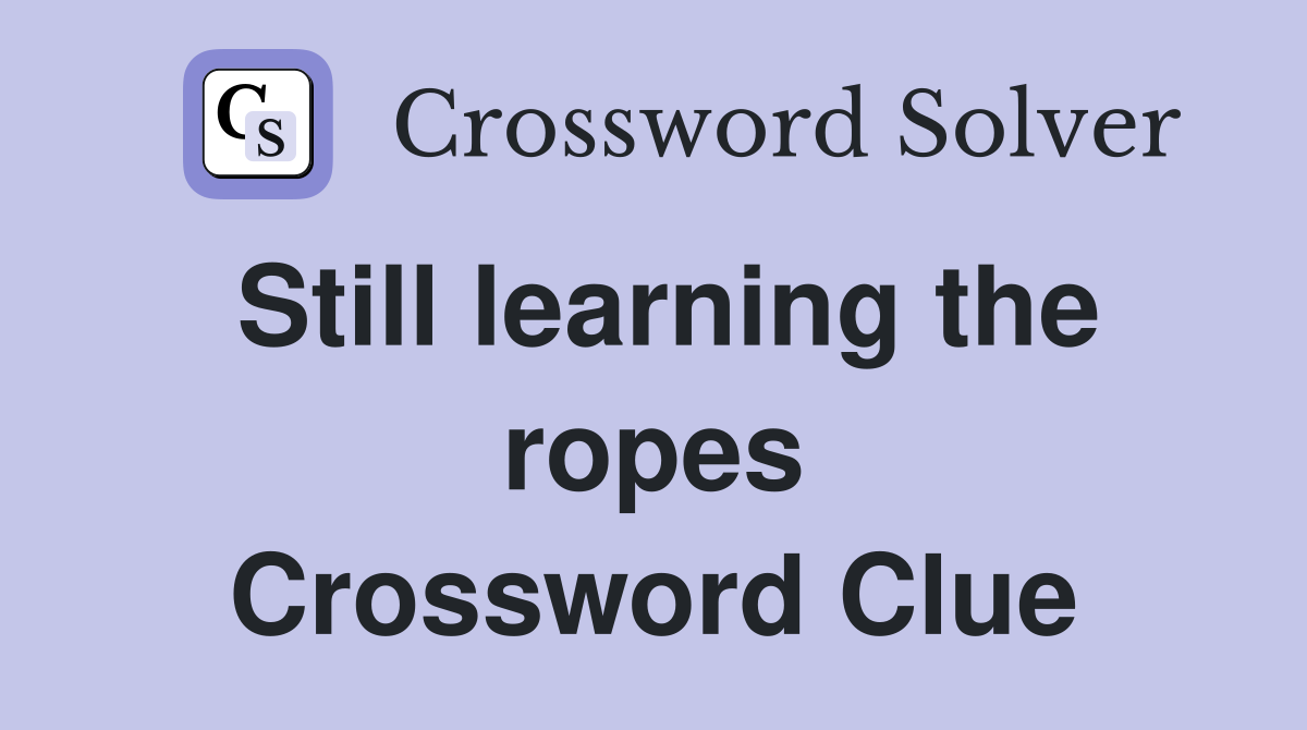 Still learning the ropes Crossword Clue