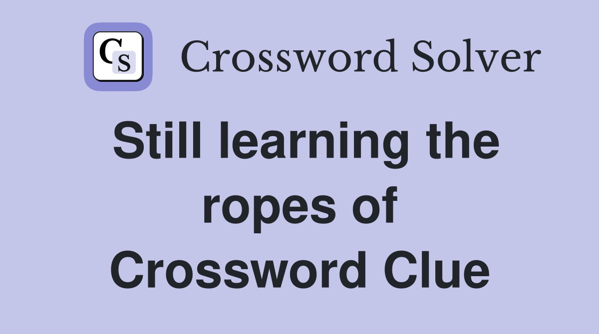 Still learning the ropes of Crossword Clue