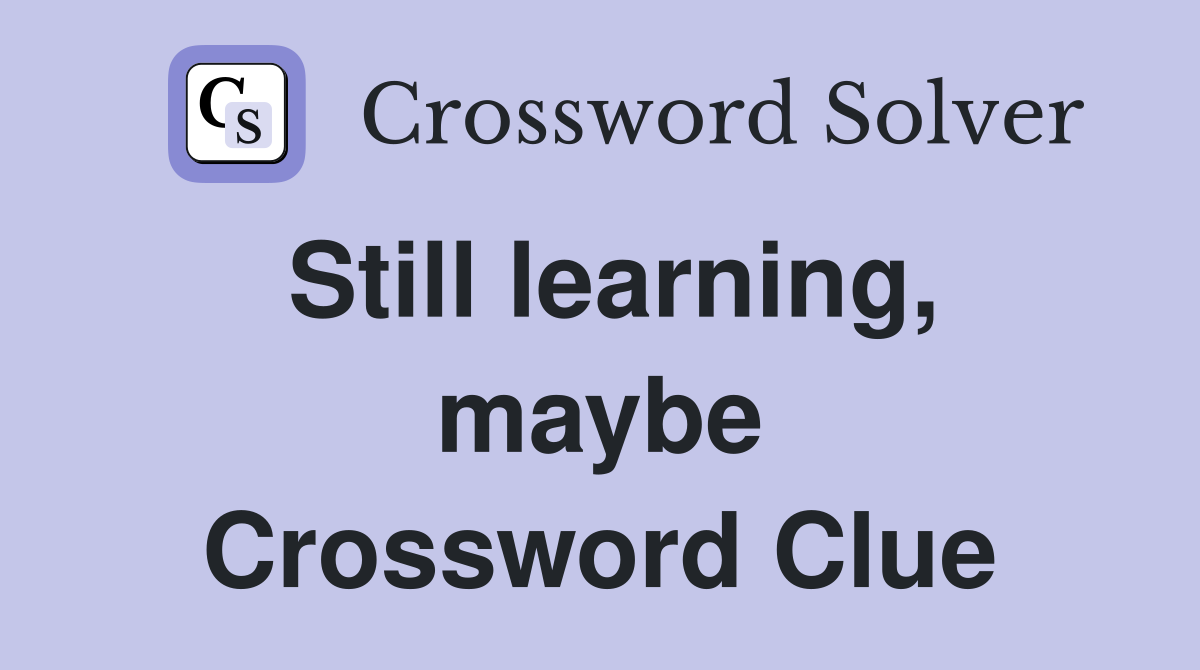 Still learning, maybe Crossword Clue