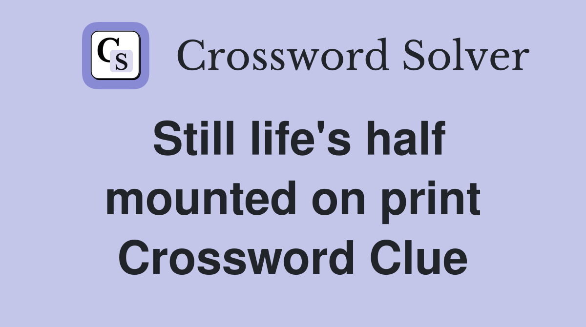 Still life's half mounted on print Crossword Clue
