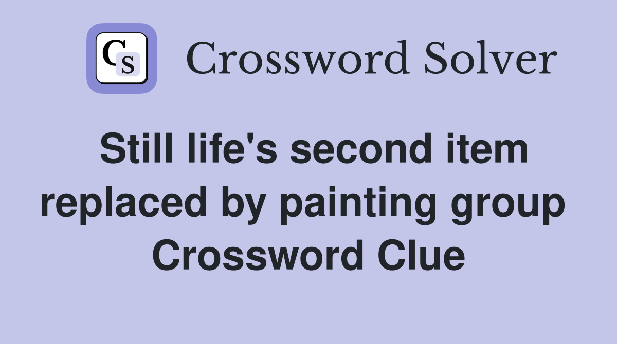 Still life's second item replaced by painting group  Crossword Clue