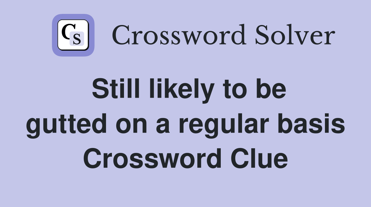 Still likely to be gutted on a regular basis Crossword Clue