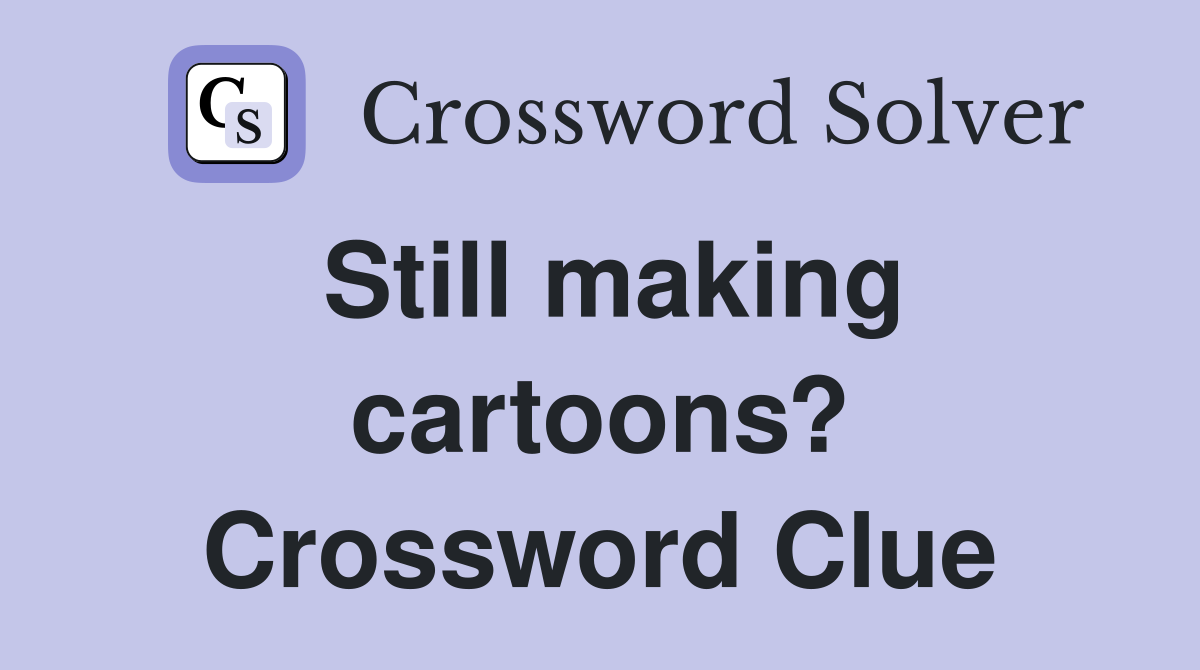 Still making cartoons? Crossword Clue