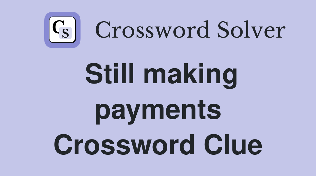 Still making payments Crossword Clue