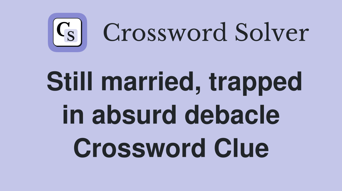 Still married, trapped in absurd debacle Crossword Clue