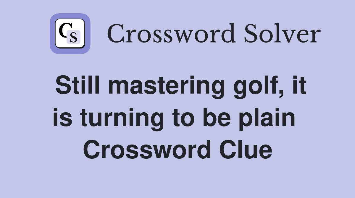 Still mastering golf, it is turning to be plain  Crossword Clue