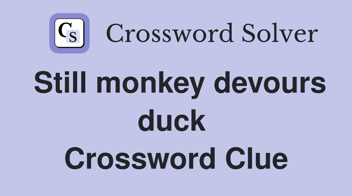 Still monkey devours duck  Crossword Clue