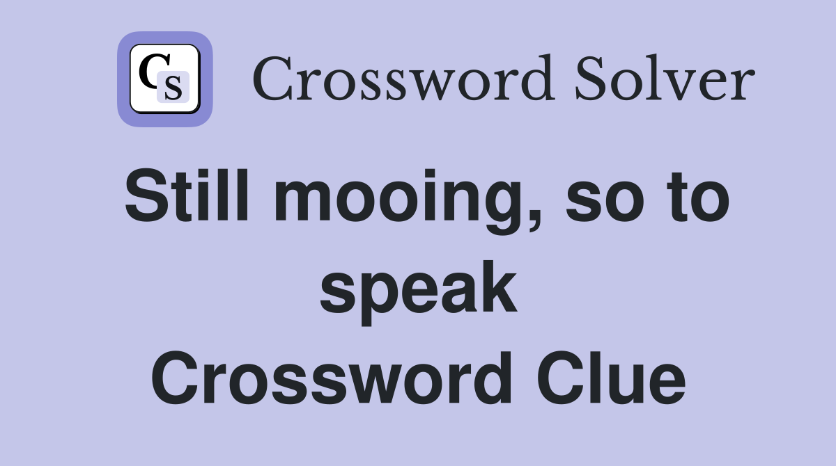 Still mooing, so to speak Crossword Clue