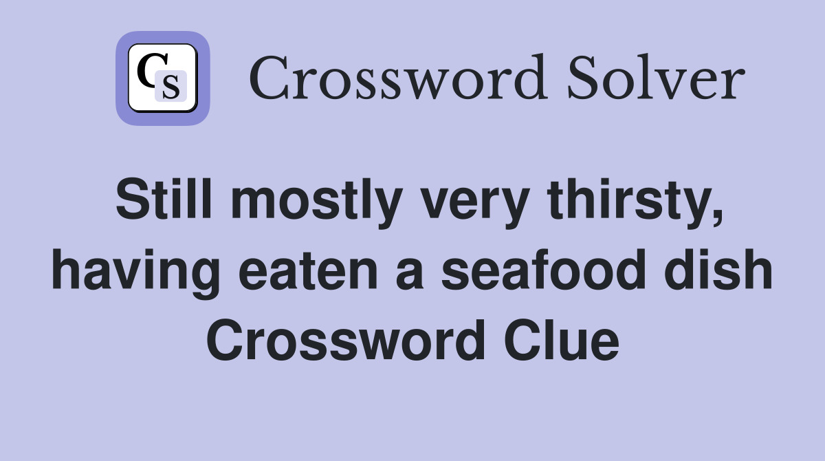 Still mostly very thirsty, having eaten a seafood dish Crossword Clue
