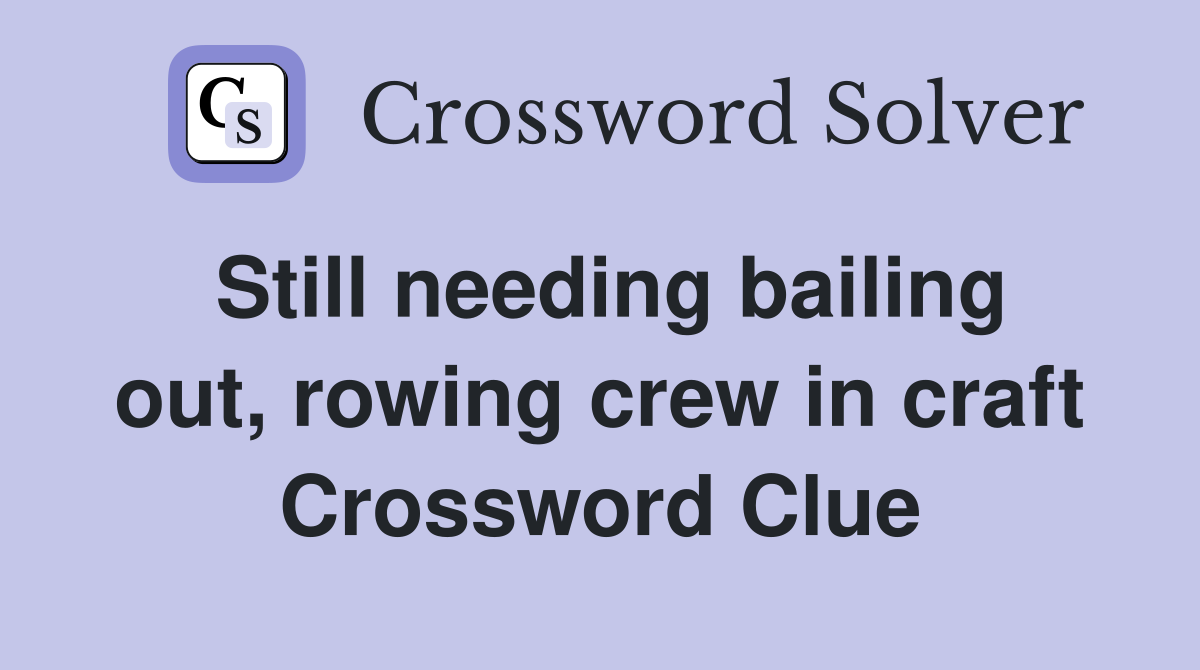 Still needing bailing out, rowing crew in craft Crossword Clue