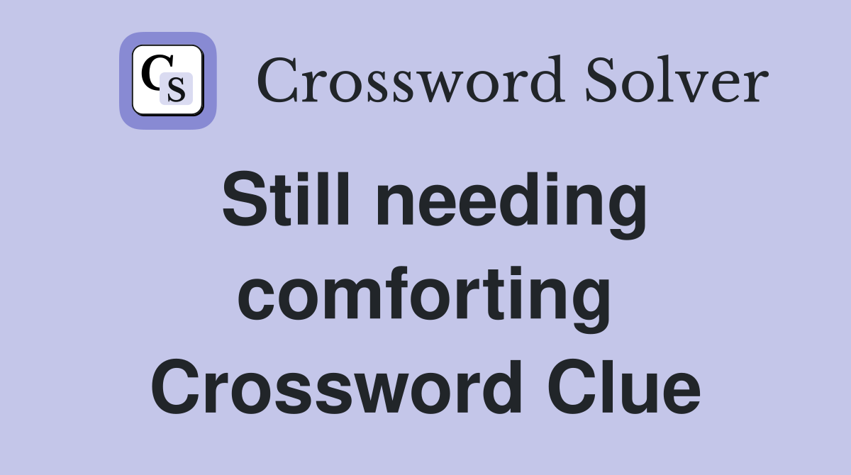 Still needing comforting Crossword Clue