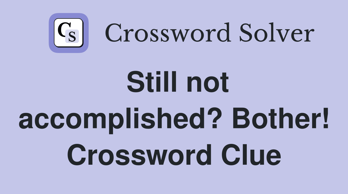 Still not accomplished? Bother! Crossword Clue