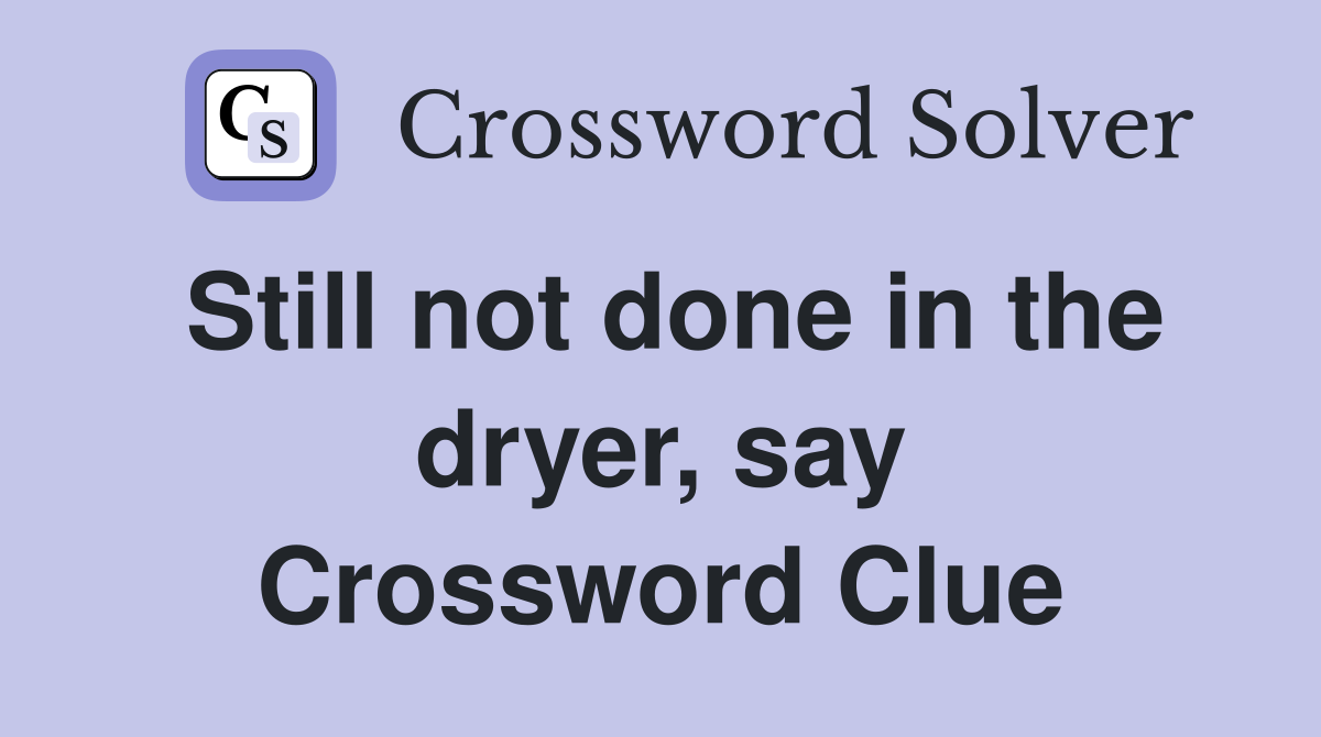Still not done in the dryer, say Crossword Clue
