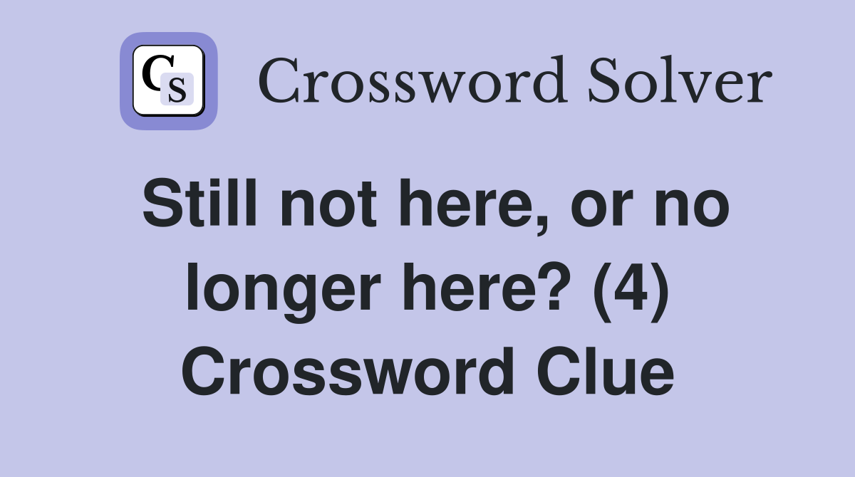 Still not here, or no longer here? (4) Crossword Clue