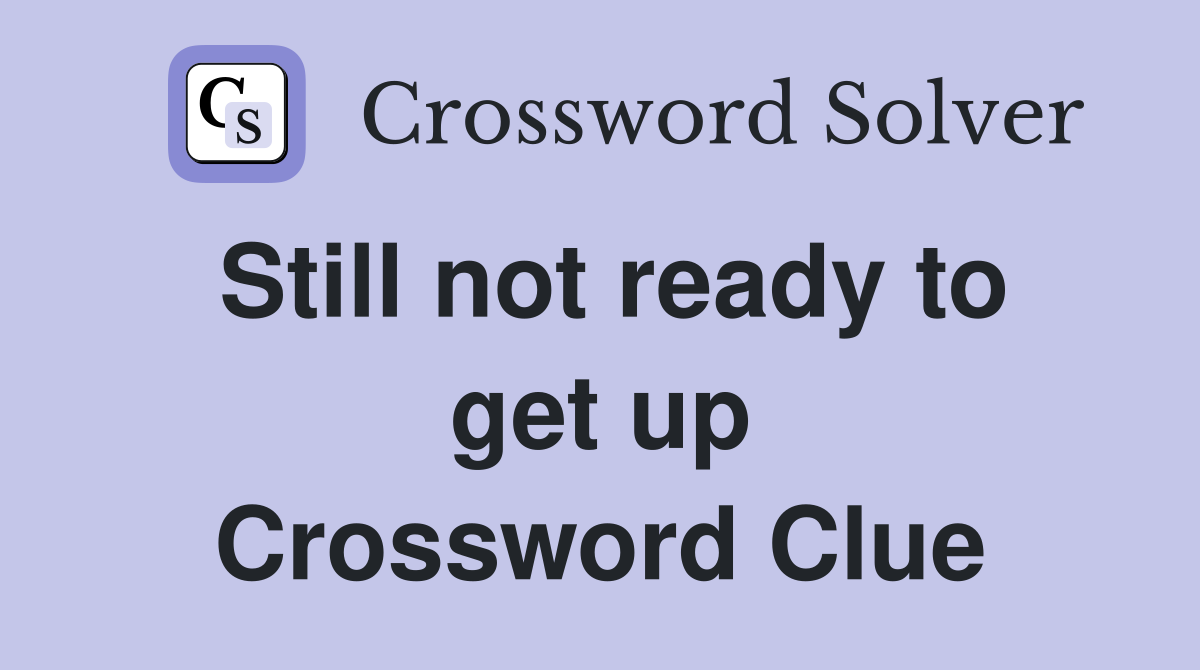 Still not ready to get up Crossword Clue