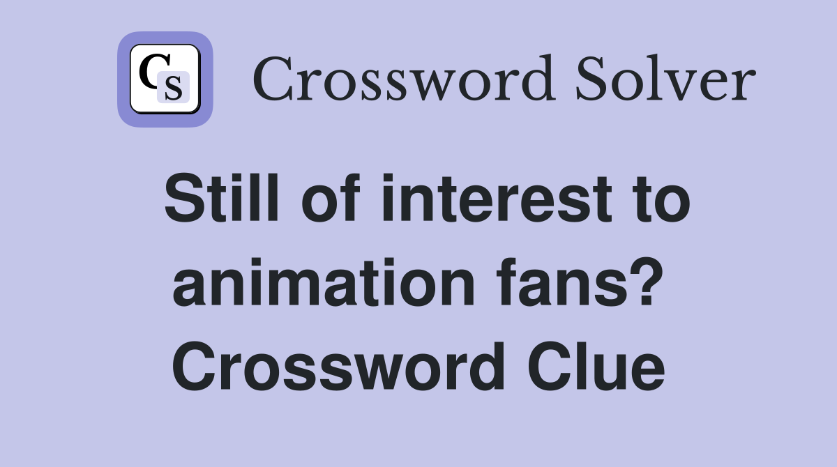 Still of interest to animation fans? Crossword Clue