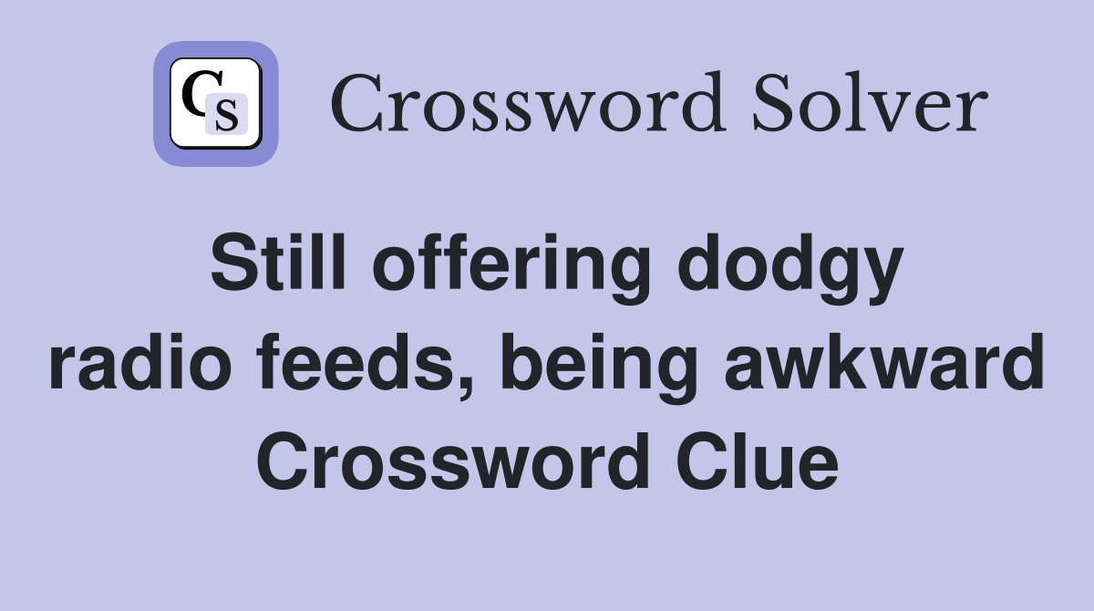 Still offering dodgy radio feeds, being awkward Crossword Clue