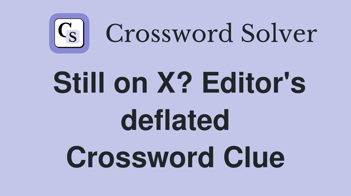Still on X? Editor's deflated Crossword Clue