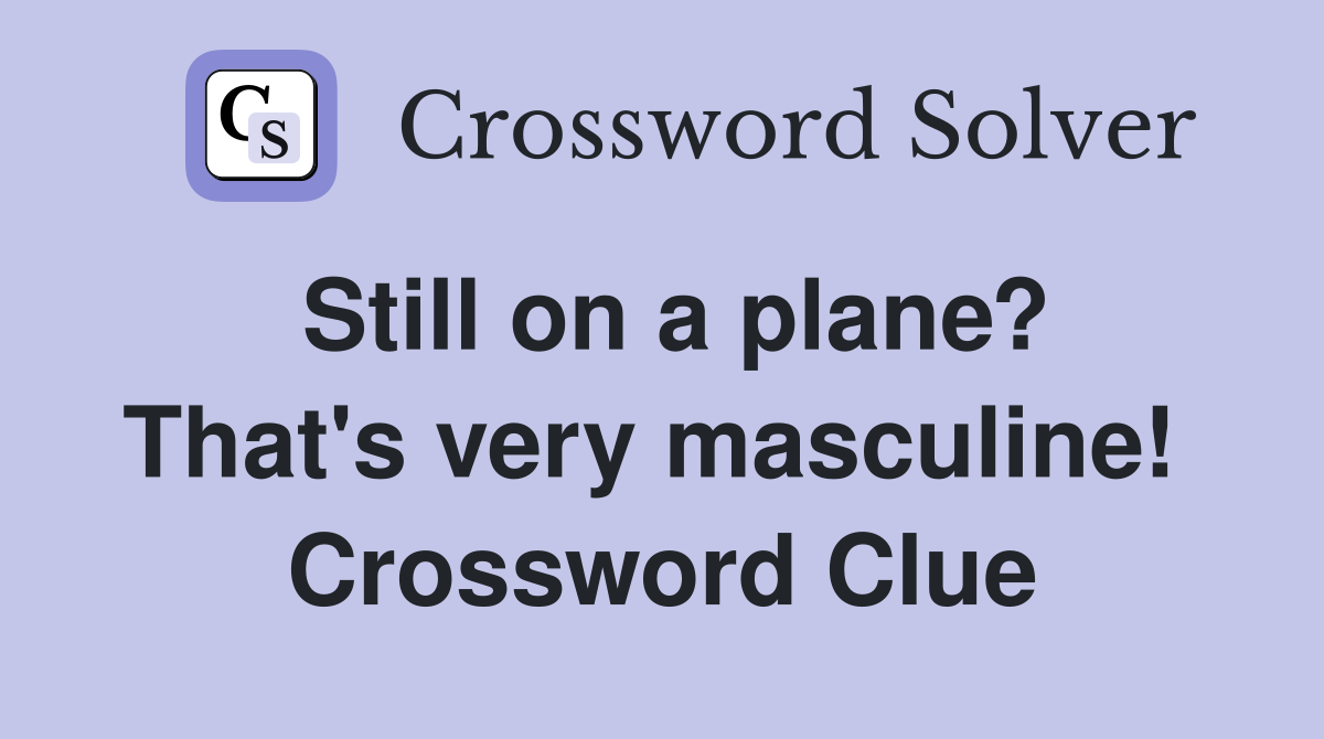 Still on a plane? That's very masculine!  Crossword Clue