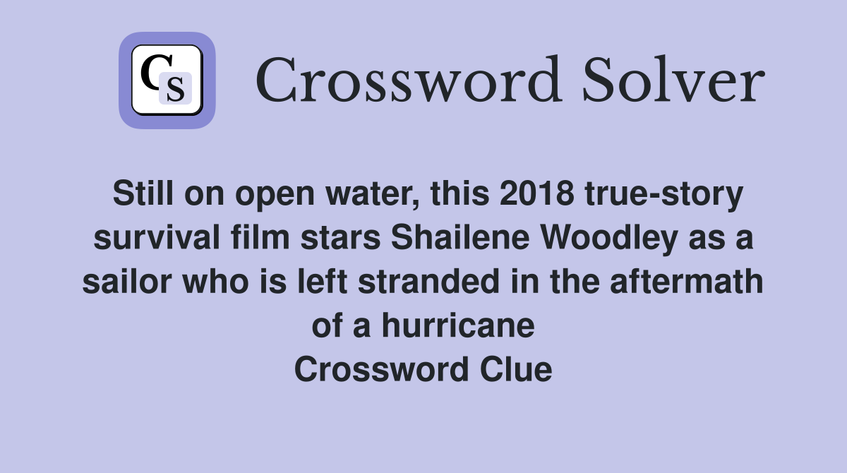 Still on open water, this 2018 true-story survival film stars Shailene Woodley as a sailor who is left stranded in the aftermath of a hurricane Crossword Clue