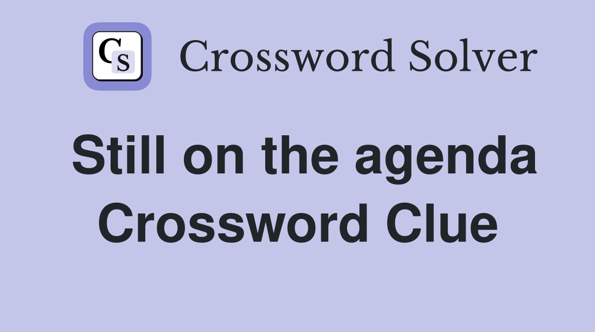 Still on the agenda Crossword Clue