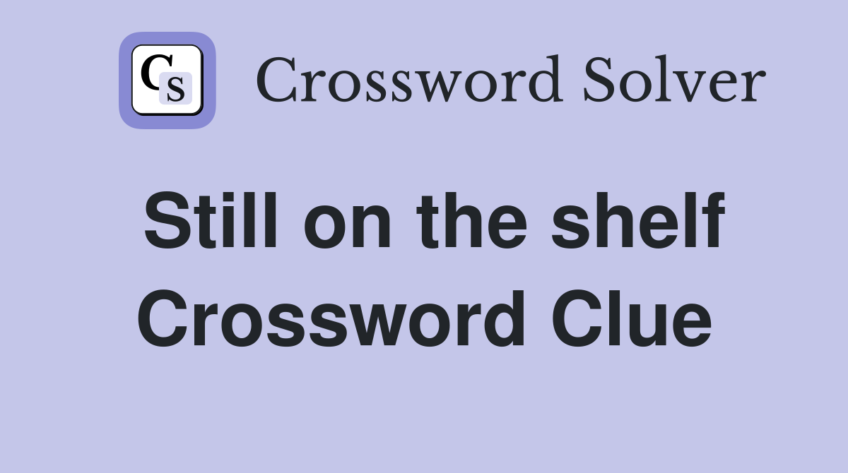 Still on the shelf Crossword Clue