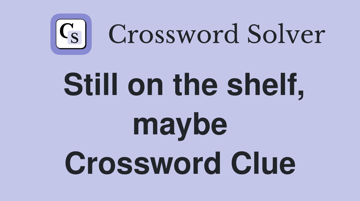 Still on the shelf, maybe Crossword Clue