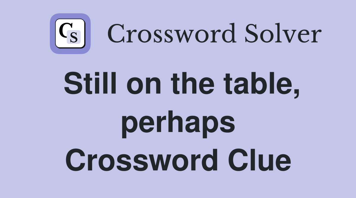 Still on the table, perhaps Crossword Clue