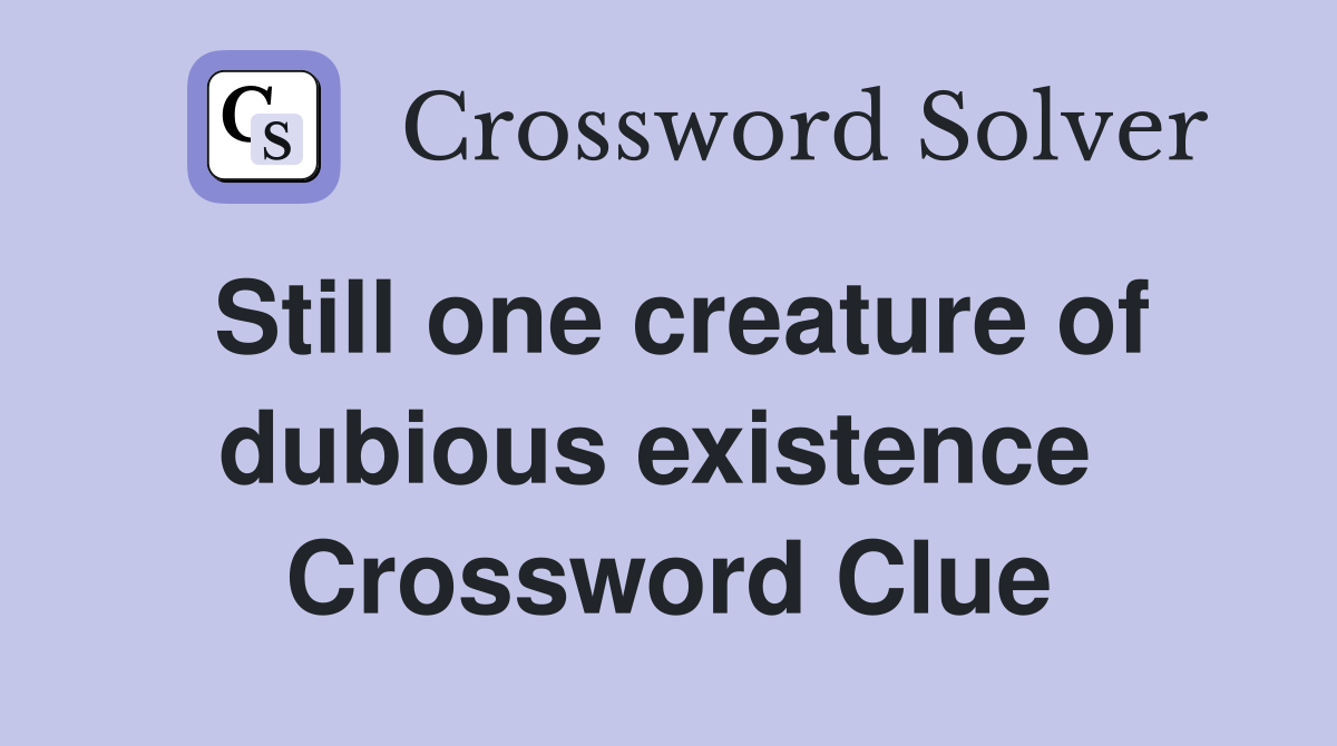 Still one creature of dubious existence  Crossword Clue