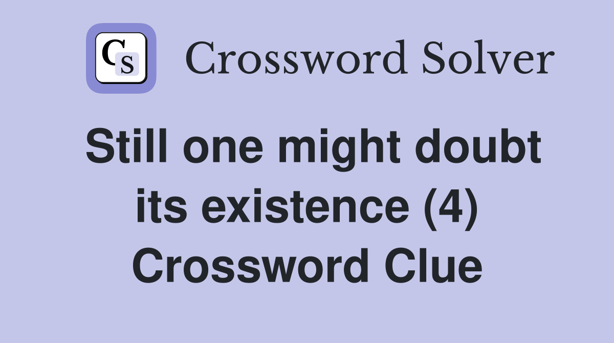 Still one might doubt its existence (4) Crossword Clue