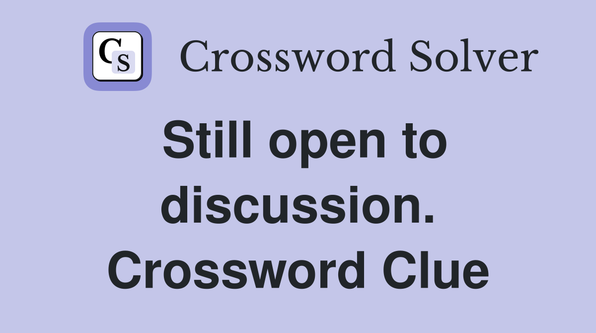 Still open to discussion. Crossword Clue