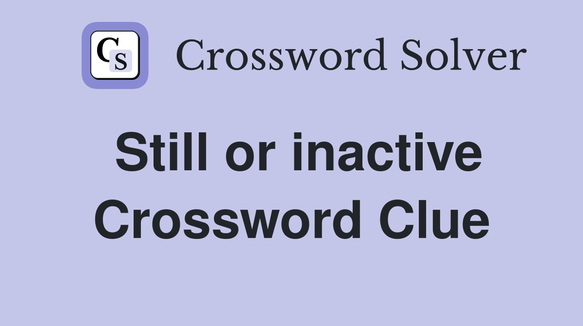 Still or inactive Crossword Clue