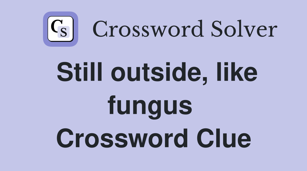 Still outside, like fungus  Crossword Clue