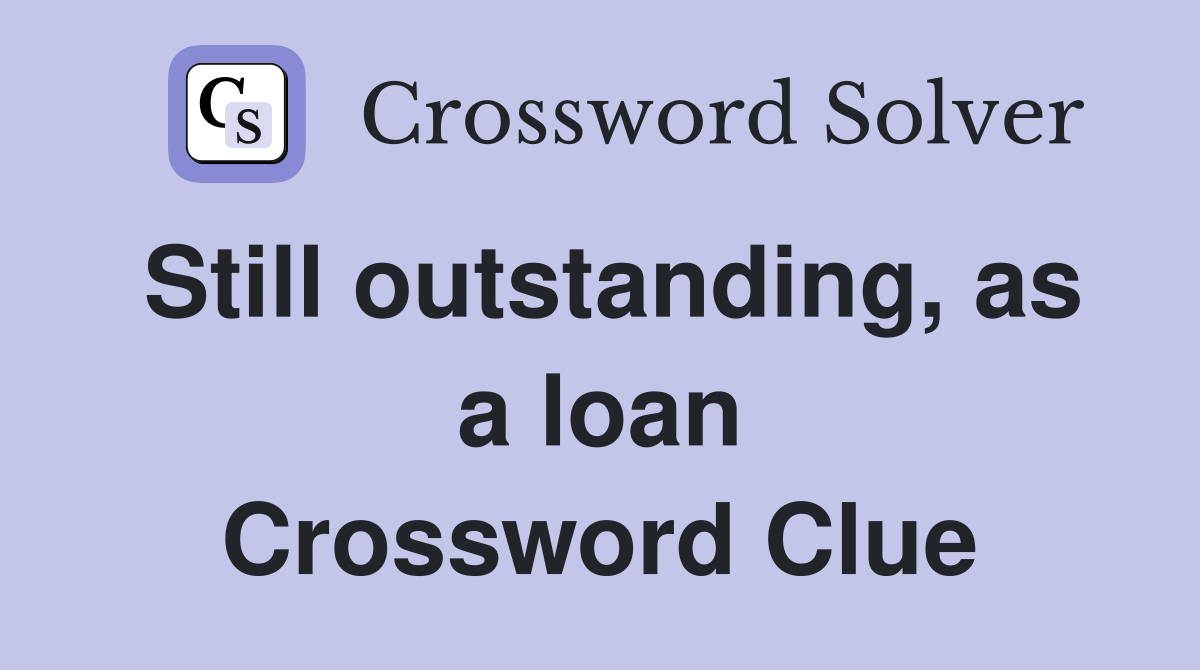 Still outstanding, as a loan Crossword Clue