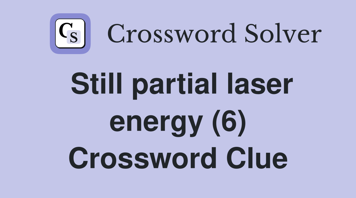 Still partial laser energy (6) Crossword Clue