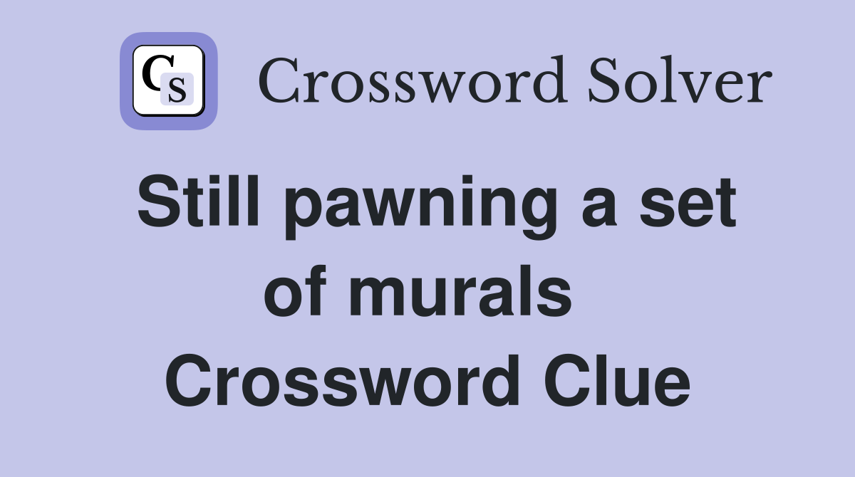 Still pawning a set of murals  Crossword Clue