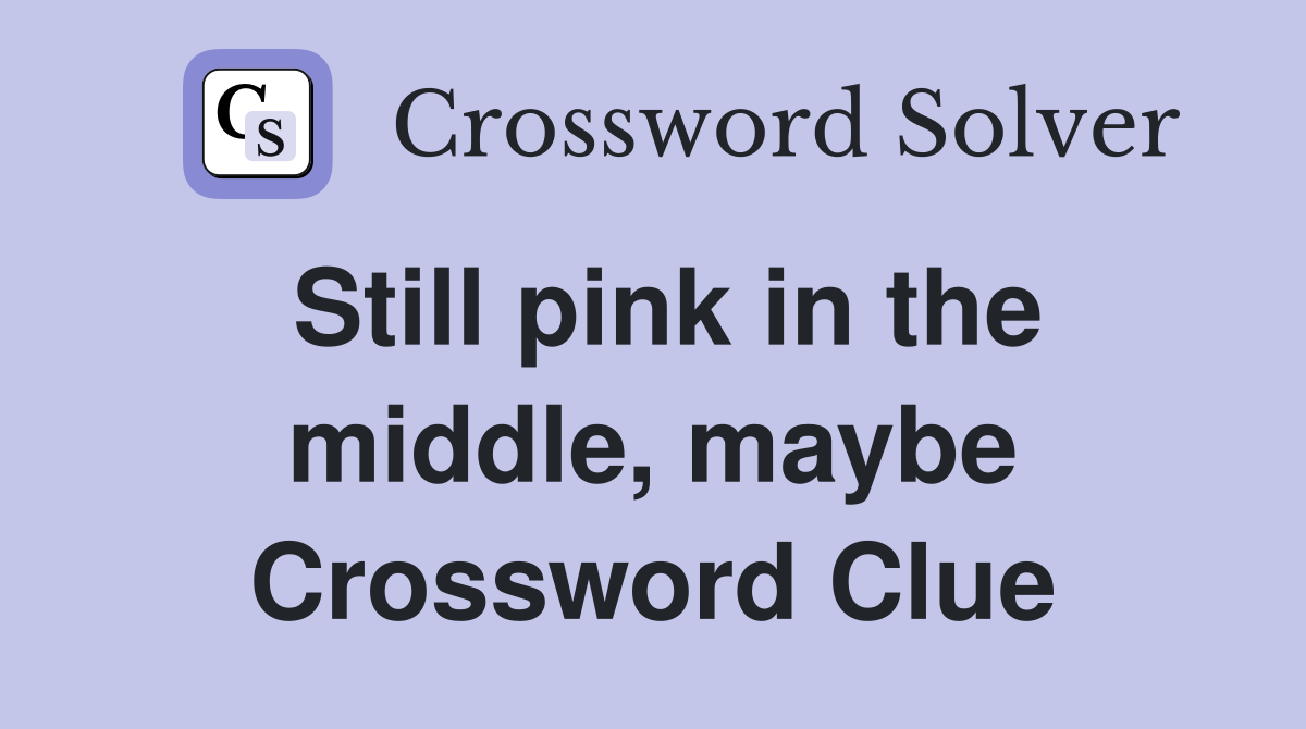 Still pink in the middle, maybe Crossword Clue