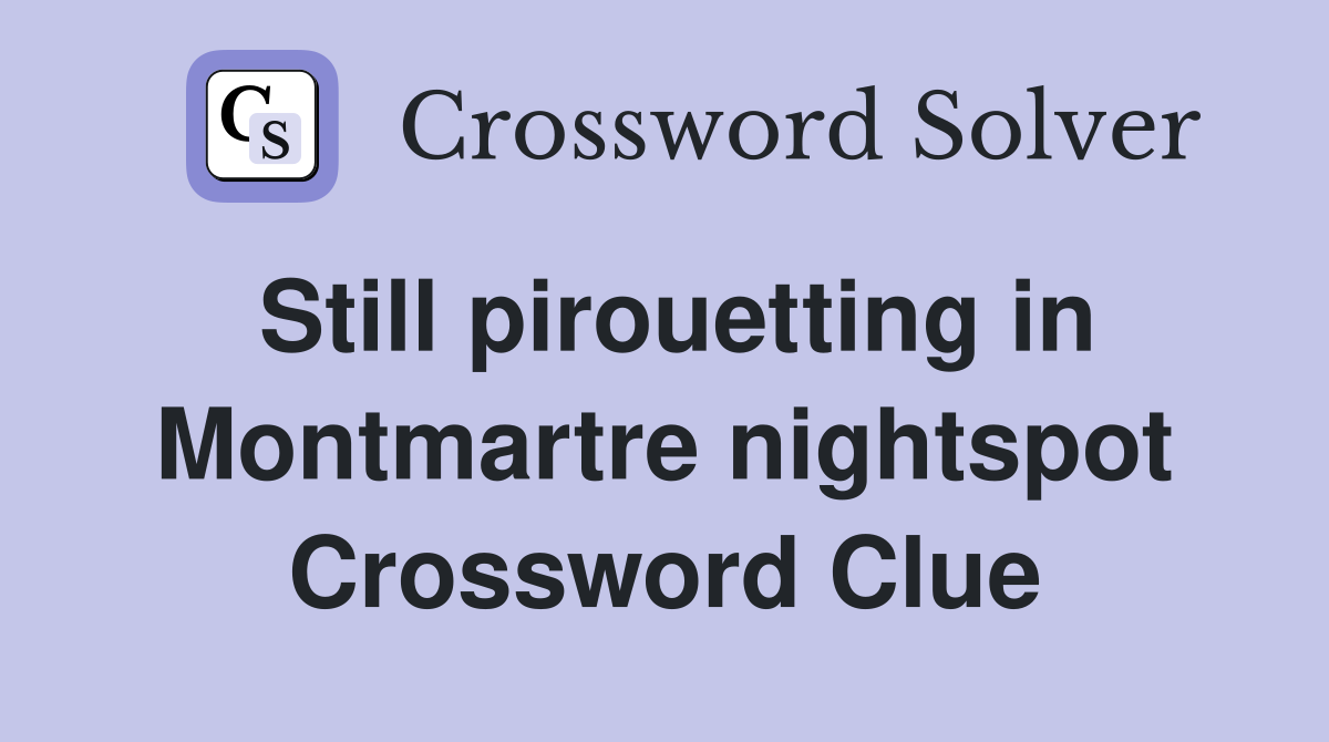 Still pirouetting in Montmartre nightspot Crossword Clue