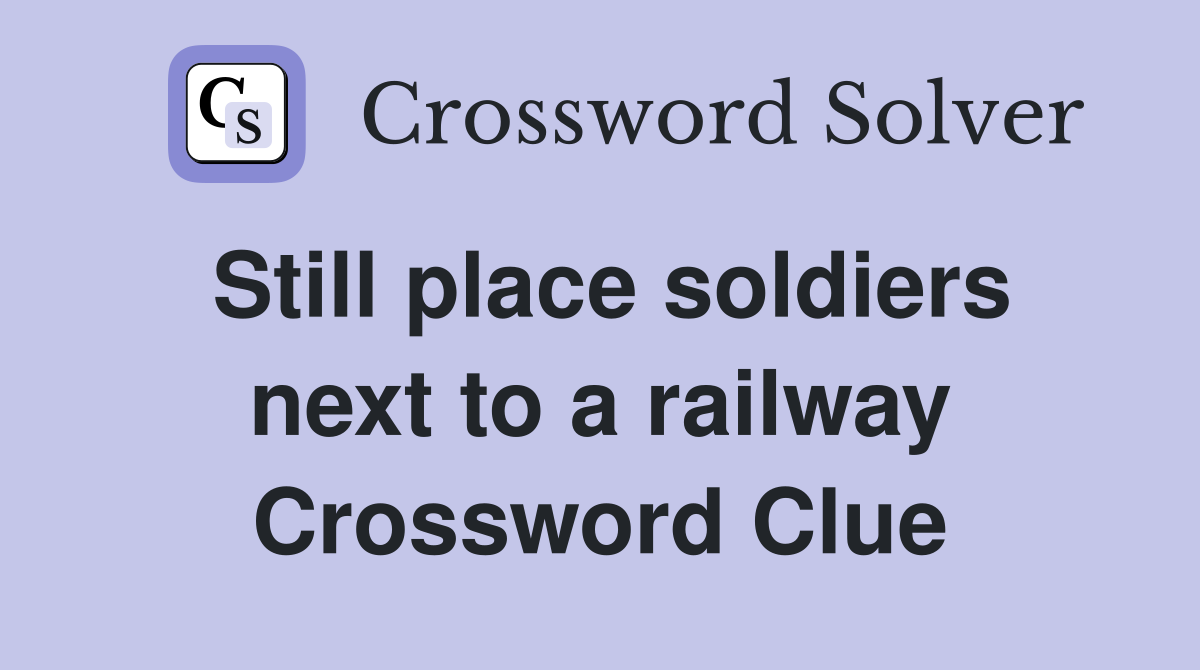 Still place soldiers next to a railway Crossword Clue